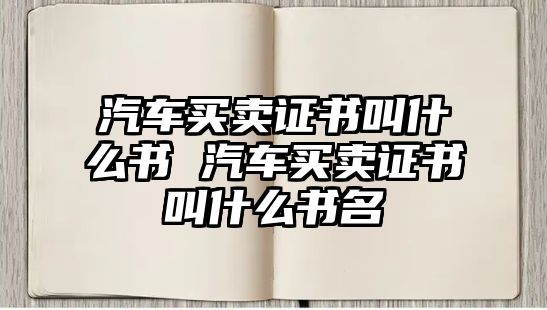 汽車買賣證書叫什么書 汽車買賣證書叫什么書名