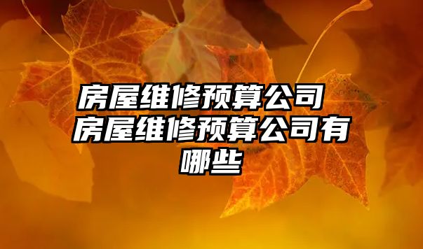 房屋維修預(yù)算公司 房屋維修預(yù)算公司有哪些