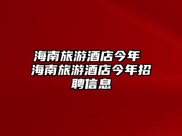海南旅游酒店今年 海南旅游酒店今年招聘信息