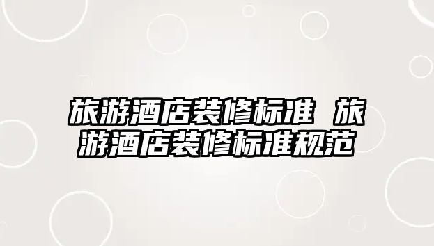 旅游酒店裝修標(biāo)準(zhǔn) 旅游酒店裝修標(biāo)準(zhǔn)規(guī)范