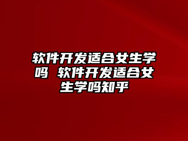 軟件開發(fā)適合女生學嗎 軟件開發(fā)適合女生學嗎知乎