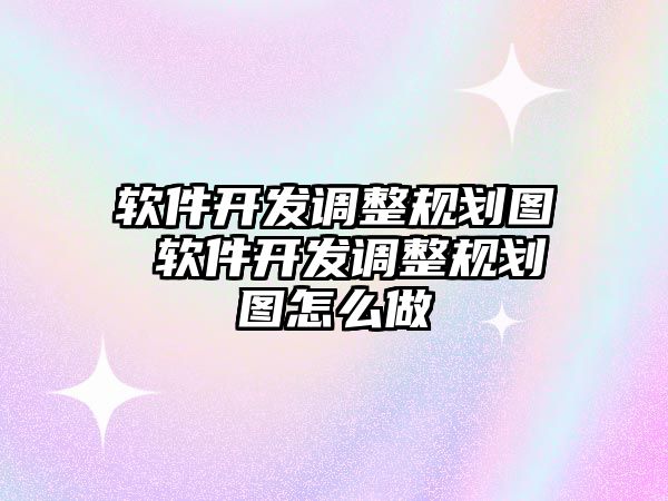 軟件開發調整規劃圖 軟件開發調整規劃圖怎么做