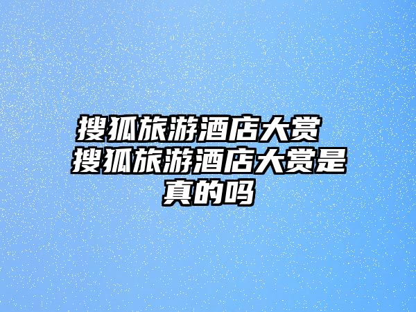 搜狐旅游酒店大賞 搜狐旅游酒店大賞是真的嗎
