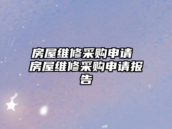 房屋維修采購申請 房屋維修采購申請報告