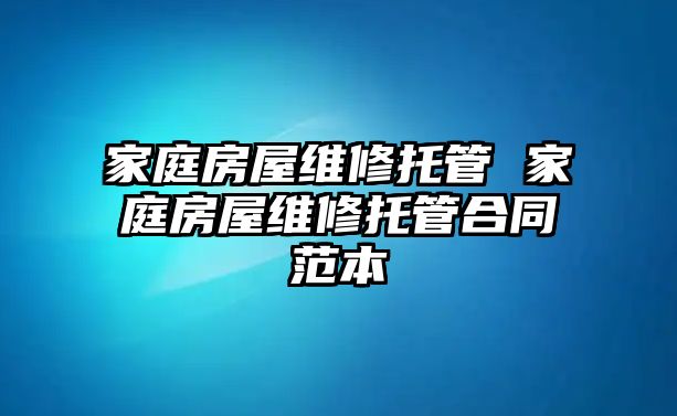 家庭房屋維修托管 家庭房屋維修托管合同范本