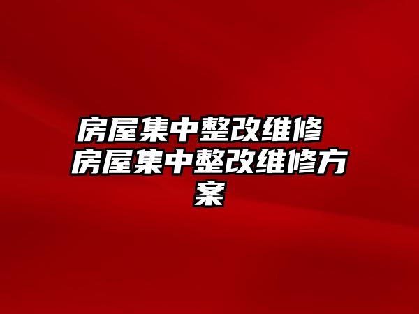 房屋集中整改維修 房屋集中整改維修方案