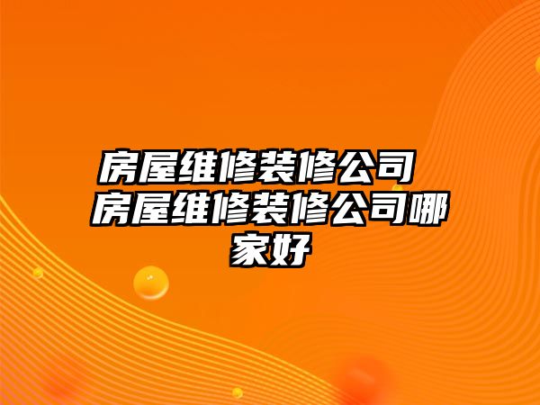 房屋維修裝修公司 房屋維修裝修公司哪家好