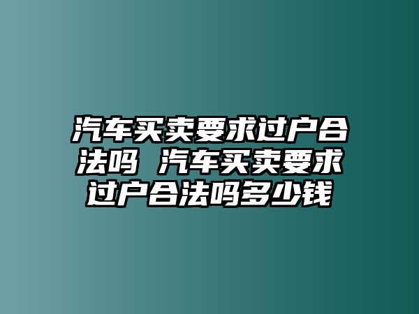 汽車買賣要求過戶合法嗎 汽車買賣要求過戶合法嗎多少錢