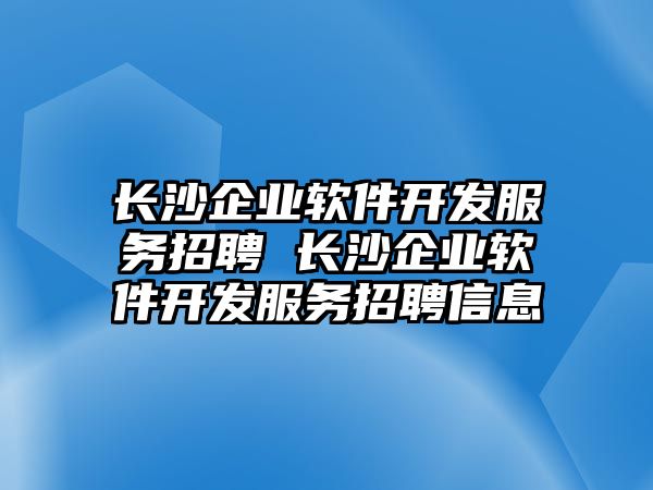 長沙企業軟件開發服務招聘 長沙企業軟件開發服務招聘信息