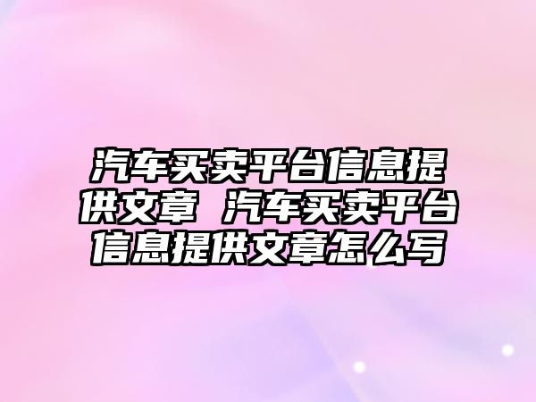汽車買賣平臺信息提供文章 汽車買賣平臺信息提供文章怎么寫