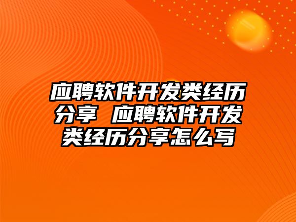 應聘軟件開發類經歷分享 應聘軟件開發類經歷分享怎么寫