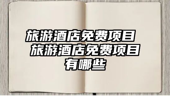 旅游酒店免費項目 旅游酒店免費項目有哪些