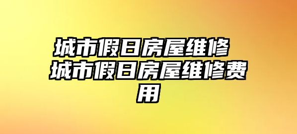 城市假日房屋維修 城市假日房屋維修費用