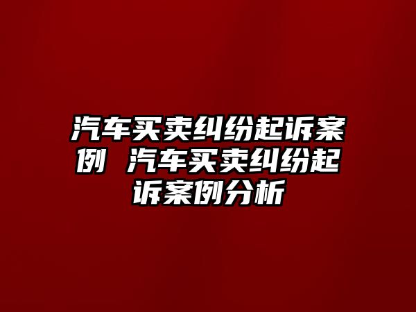 汽車買賣糾紛起訴案例 汽車買賣糾紛起訴案例分析