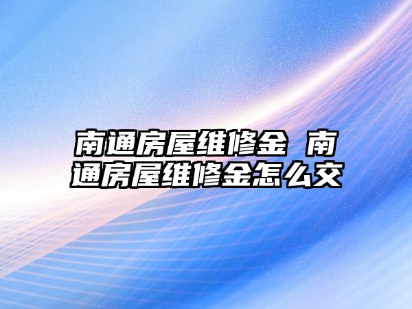 南通房屋維修金 南通房屋維修金怎么交