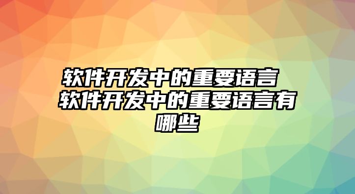 軟件開發中的重要語言 軟件開發中的重要語言有哪些