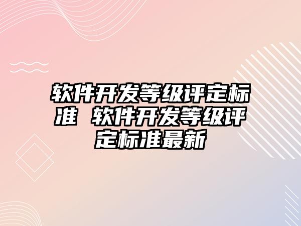 軟件開發等級評定標準 軟件開發等級評定標準最新