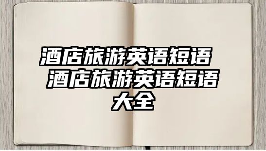 酒店旅游英語短語 酒店旅游英語短語大全