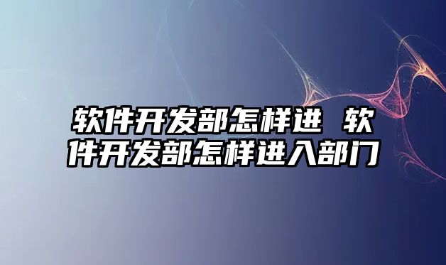 軟件開發部怎樣進 軟件開發部怎樣進入部門