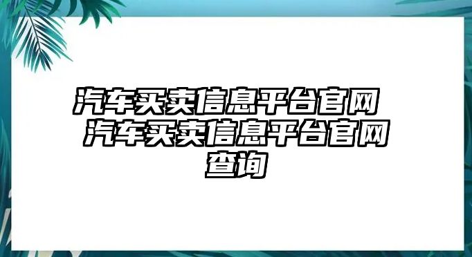 汽車買賣信息平臺官網 汽車買賣信息平臺官網查詢