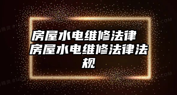 房屋水電維修法律 房屋水電維修法律法規