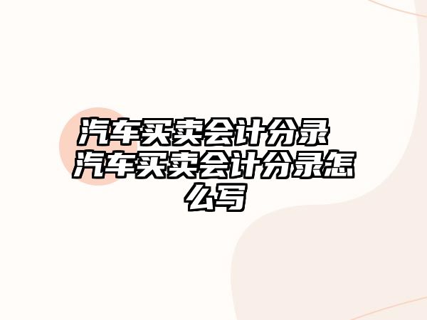 汽車買賣會計分錄 汽車買賣會計分錄怎么寫