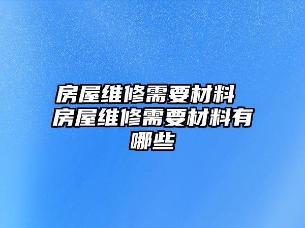 房屋維修需要材料 房屋維修需要材料有哪些