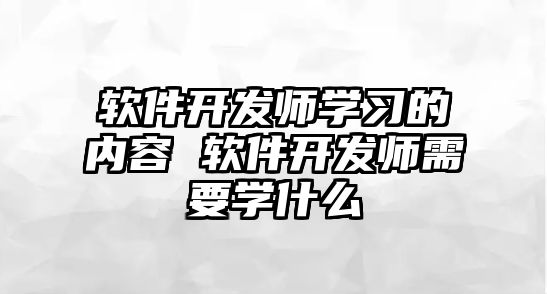 軟件開(kāi)發(fā)師學(xué)習(xí)的內(nèi)容 軟件開(kāi)發(fā)師需要學(xué)什么