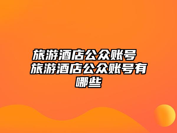 旅游酒店公眾賬號 旅游酒店公眾賬號有哪些