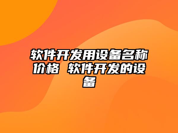 軟件開發(fā)用設(shè)備名稱價(jià)格 軟件開發(fā)的設(shè)備