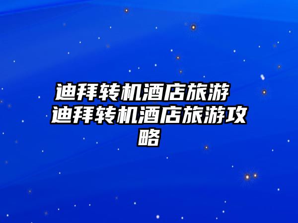 迪拜轉機酒店旅游 迪拜轉機酒店旅游攻略
