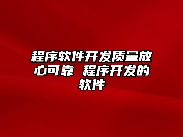 程序軟件開發質量放心可靠 程序開發的軟件