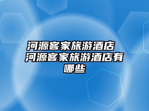 河源客家旅游酒店 河源客家旅游酒店有哪些