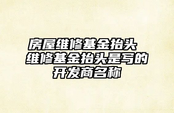 房屋維修基金抬頭 維修基金抬頭是寫的開發商名稱