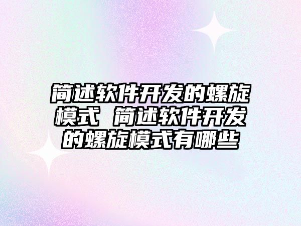 簡述軟件開發的螺旋模式 簡述軟件開發的螺旋模式有哪些