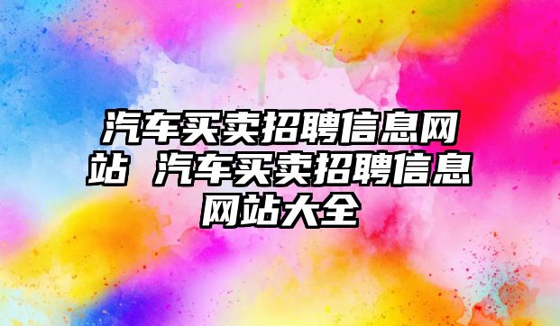 汽車買賣招聘信息網站 汽車買賣招聘信息網站大全