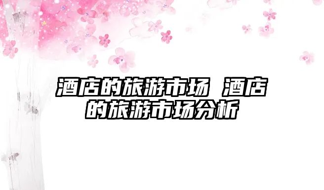 酒店的旅游市場 酒店的旅游市場分析
