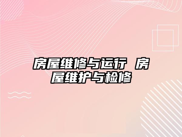 房屋維修與運(yùn)行 房屋維護(hù)與檢修