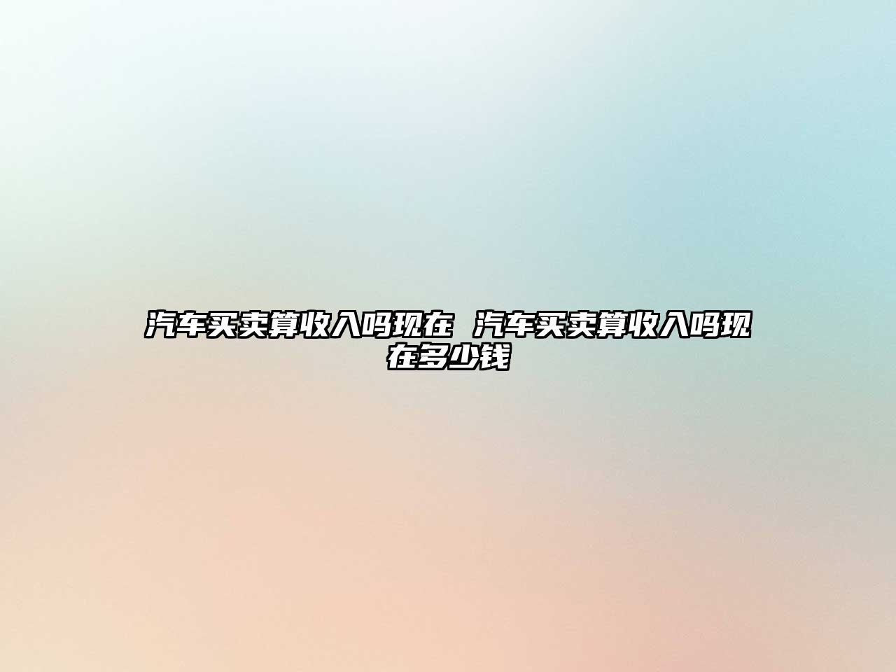 汽車買賣算收入嗎現在 汽車買賣算收入嗎現在多少錢
