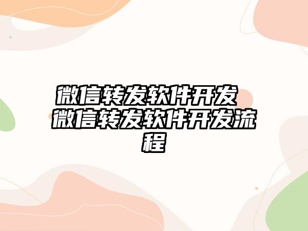 微信轉(zhuǎn)發(fā)軟件開發(fā) 微信轉(zhuǎn)發(fā)軟件開發(fā)流程