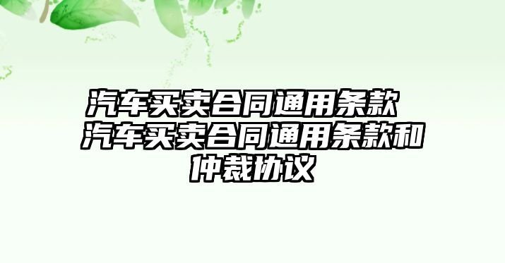 汽車買賣合同通用條款 汽車買賣合同通用條款和仲裁協議