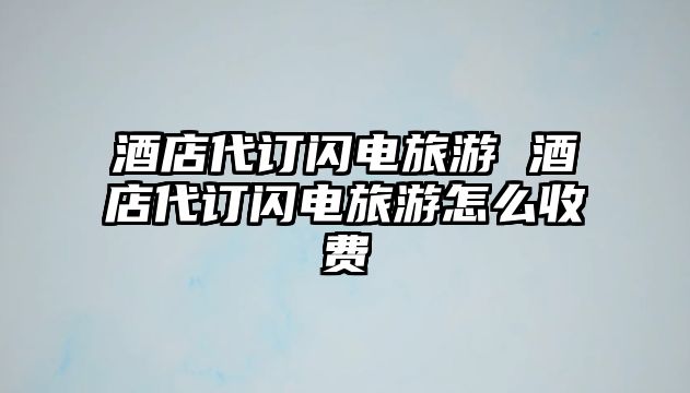 酒店代訂閃電旅游 酒店代訂閃電旅游怎么收費