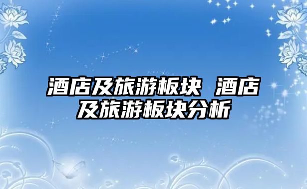 酒店及旅游板塊 酒店及旅游板塊分析