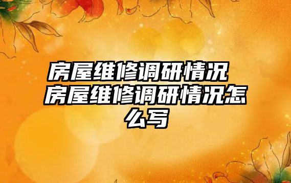 房屋維修調研情況 房屋維修調研情況怎么寫