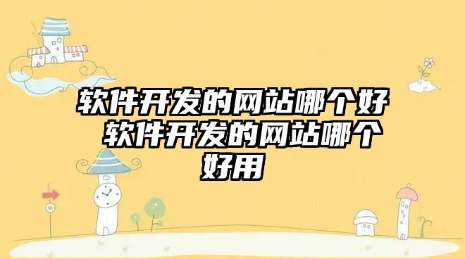 軟件開發(fā)的網(wǎng)站哪個好 軟件開發(fā)的網(wǎng)站哪個好用