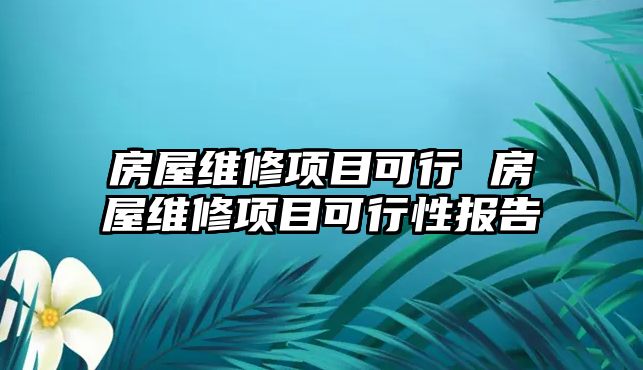 房屋維修項目可行 房屋維修項目可行性報告