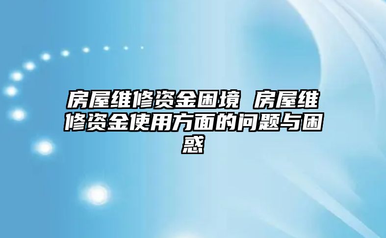 房屋維修資金困境 房屋維修資金使用方面的問題與困惑