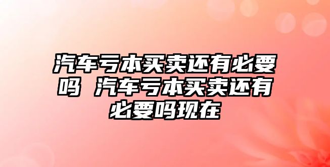 汽車虧本買賣還有必要嗎 汽車虧本買賣還有必要嗎現在
