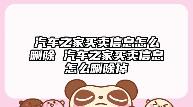 汽車之家買賣信息怎么刪除 汽車之家買賣信息怎么刪除掉