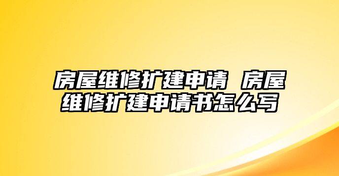 房屋維修擴建申請 房屋維修擴建申請書怎么寫